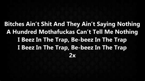 Beez In The Trap [Hook] Bitches ain't shit, and they ain't sayin' nuthin' A hundred muthafuckas can't tell me nuthin' I beez in the trap, bee, beez in the trap I beez in the trap, bee, beez in the trap [x2] [Verse 1: Nicki Minaj] Man, I been did that Man, I been popped off And if she ain't tryna give it up, she get dropped off Let me bust that U-ie …